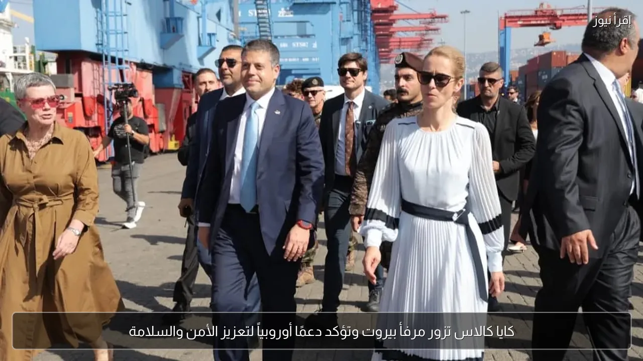 كايا كالاس تزور مرفأ بيروت وتؤكد دعمًا أوروبياً لتعزيز الأمن والسلامة