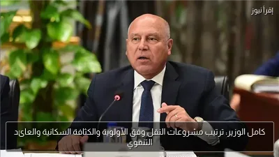 كامل الوزير: ترتيب مشروعات النقل وفق الأولوية والكثافة السكانية والعائد التنموي