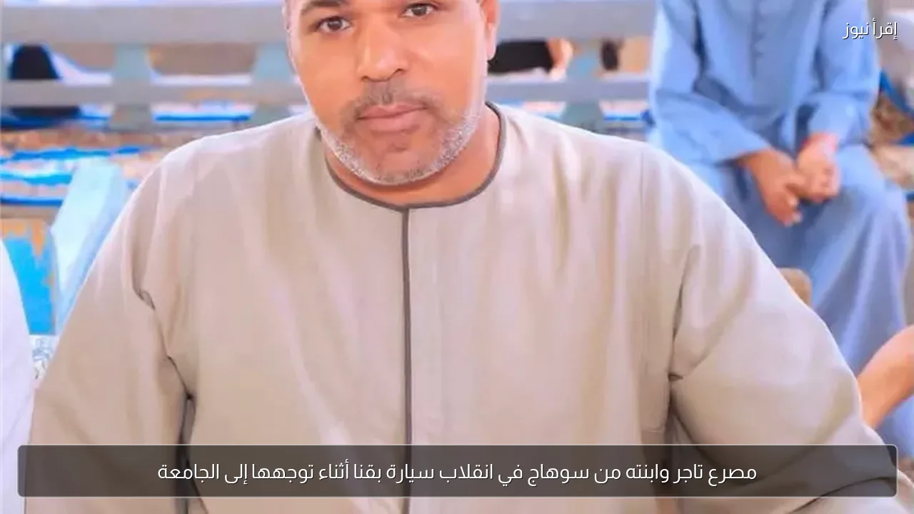 مصرع تاجر وابنته من سوهاج في انقلاب سيارة بقنا أثناء توجهها إلى الجامعة
