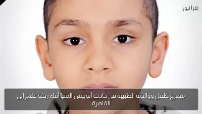 مصرع طفل ووالدته الطبيبة في حادث أتوبيس المنيا أثناء رحلة علاج إلى القاهرة
