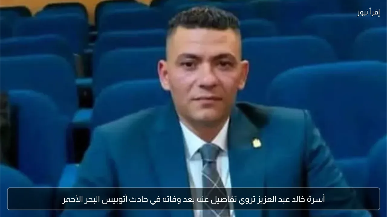 أسرة خالد عبد العزيز تروي تفاصيل عنه بعد وفاته في حادث أتوبيس البحر الأحمر