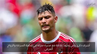 أشرف داري ينفي وجود علاقة مع مدبرة منزله في قضية السرقة والزواج العرفي