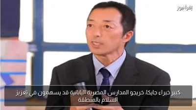 كبير خبراء جايكا: خريجو المدارس المصرية اليابانية قد يسهمون في تعزيز السلام بالمنطقة