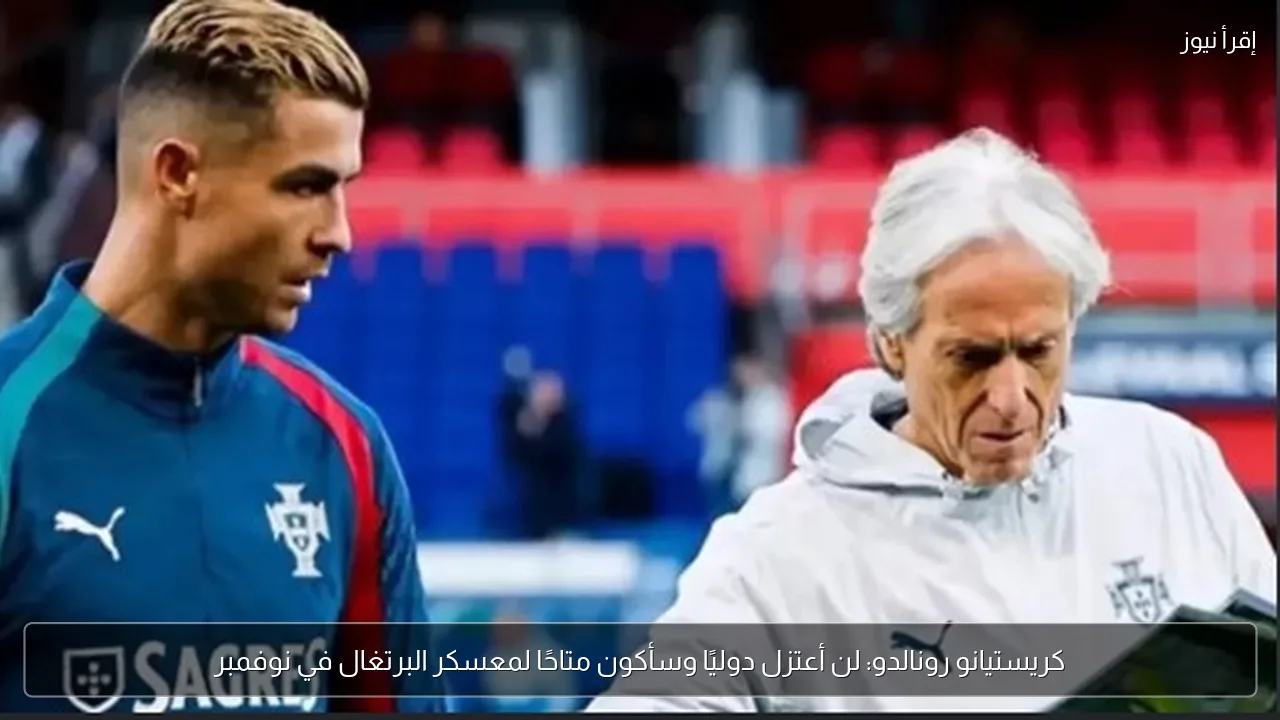 كريستيانو رونالدو: لن أعتزل دوليًا وسأكون متاحًا لمعسكر البرتغال في نوفمبر