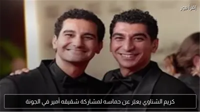 كريم الشناوي يعبّر عن حماسه لمشاركة شقيقه أمير في الجونة