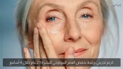 كريم تجريبي يرتبط بخفض العمر البيولوجي للبشرة 2.1 عام خلال 4 أسابيع