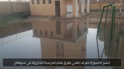 كسر ماسورة صرف صحي يغرق فناء مدرسة ابتدائية في سوهاج