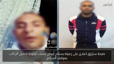 ضبط سائق اعتدى على زميله بسلاح أبيض بسبب أولوية تحميل الركاب بموقف السلام