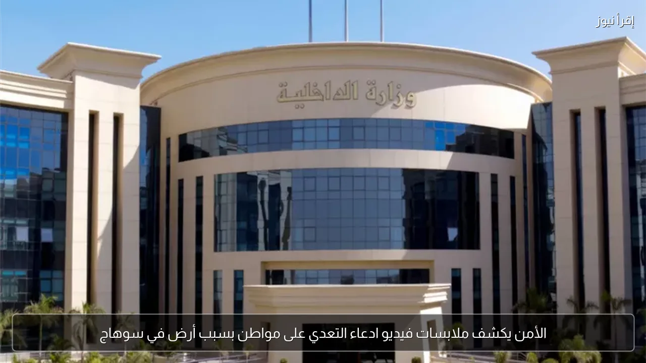 الأمن يكشف ملابسات فيديو ادعاء التعدي على مواطن بسبب أرض في سوهاج