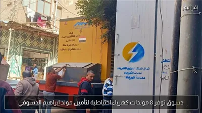 دسوق توفر 8 مولدات كهرباء احتياطية لتأمين مولد إبراهيم الدسوقي