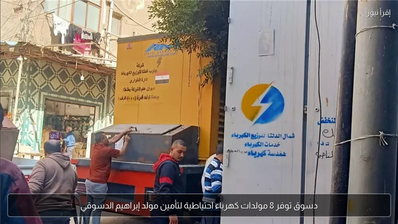 دسوق توفر 8 مولدات كهرباء احتياطية لتأمين مولد إبراهيم الدسوقي