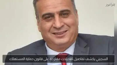 السجيني يكشف تفاصيل تعديلات مقترحة على قانون حماية المستهلك