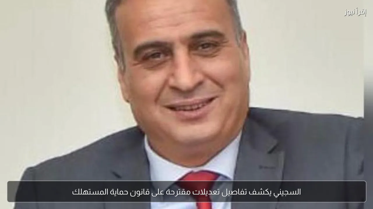 السجيني يكشف تفاصيل تعديلات مقترحة على قانون حماية المستهلك