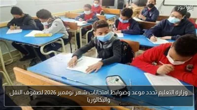 وزارة التعليم تحدد موعد وضوابط امتحانات شهر نوفمبر 2026 لصفوف النقل والبكالوريا