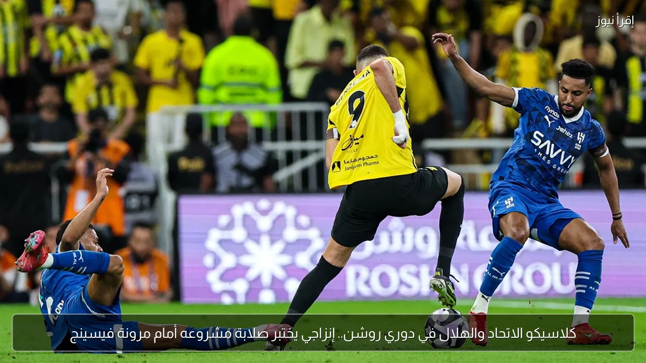 كلاسيكو الاتحاد والهلال في دوري روشن.. إنزاجي يختبر صلابة مشروعه أمام مرونة فيسينج