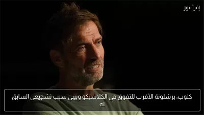 كلوب: برشلونة الأقرب للتفوق في الكلاسيكو وبيبي سبب تشجيعي السابق له