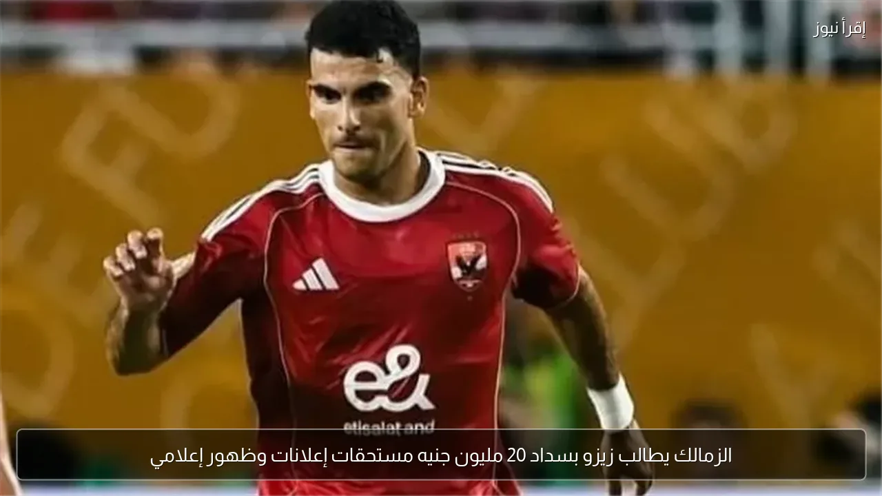 الزمالك يطالب زيزو بسداد 20 مليون جنيه مستحقات إعلانات وظهور إعلامي