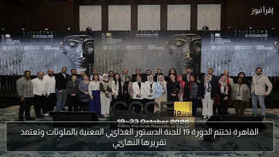 القاهرة تختتم الدورة 19 للجنة الدستور الغذائي المعنية بالملوثات وتعتمد تقريرها النهائي