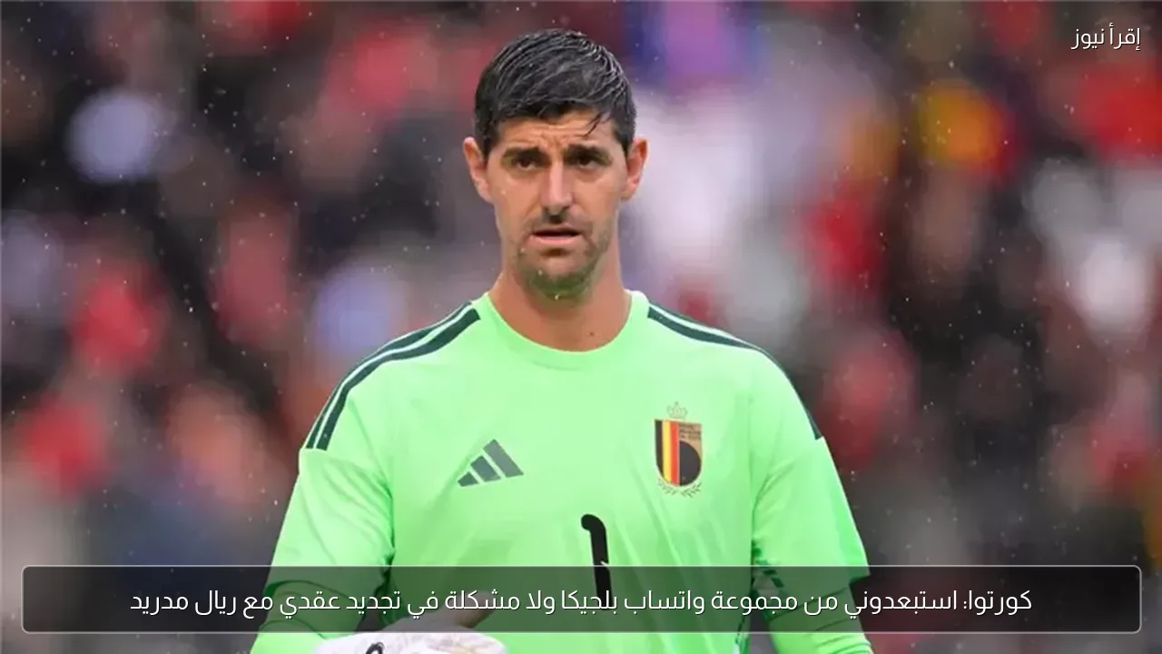 كورتوا: استبعدوني من مجموعة واتساب بلجيكا ولا مشكلة في تجديد عقدي مع ريال مدريد