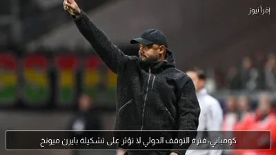 كومباني: فترة التوقف الدولي لا تؤثر على تشكيلة بايرن ميونخ