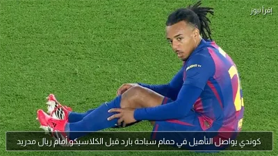 كوندي يواصل التأهيل في حمام سباحة بارد قبل الكلاسيكو أمام ريال مدريد