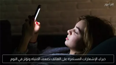 خبراء: الإشعارات المستمرة على الهاتف تضعف الانتباه وتؤثر في النوم