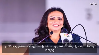 بنك ناصر ينضم إلى منصة «تمكين» لبدء تمويل مشروعات مستفيدي «تكافل وكرامة»