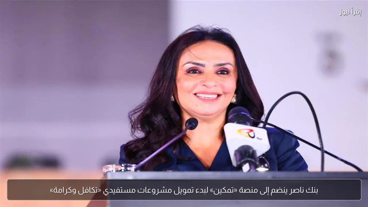 بنك ناصر ينضم إلى منصة «تمكين» لبدء تمويل مشروعات مستفيدي «تكافل وكرامة»