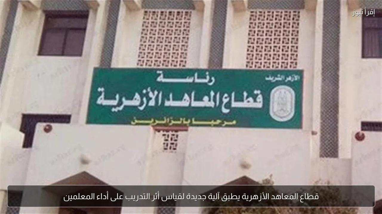 قطاع المعاهد الأزهرية يطبق آلية جديدة لقياس أثر التدريب على أداء المعلمين