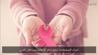 خبراء: السمنة قد ترفع خطر الإصابة بسرطان الثدي