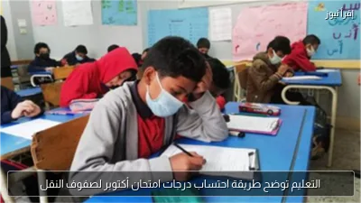 التعليم توضح طريقة احتساب درجات امتحان أكتوبر لصفوف النقل