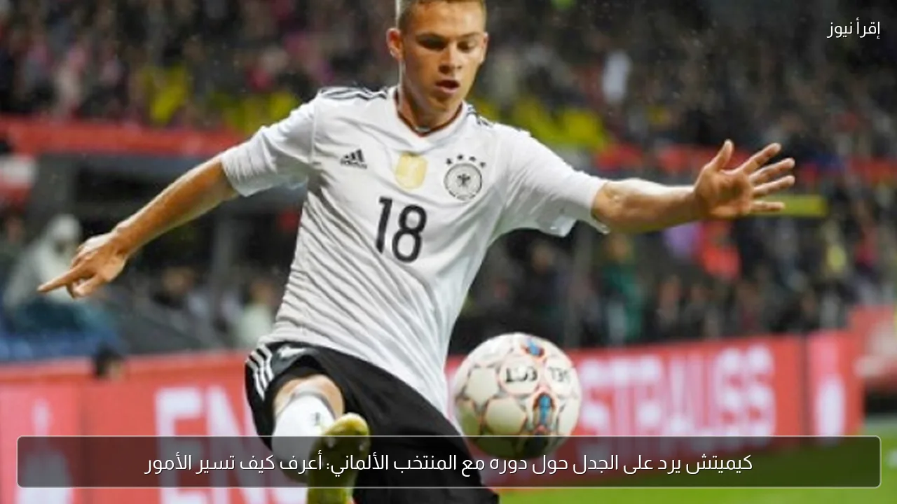 كيميتش يرد على الجدل حول دوره مع المنتخب الألماني: أعرف كيف تسير الأمور