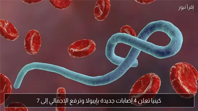كينيا تعلن 4 إصابات جديدة بإيبولا وترفع الإجمالي إلى 7