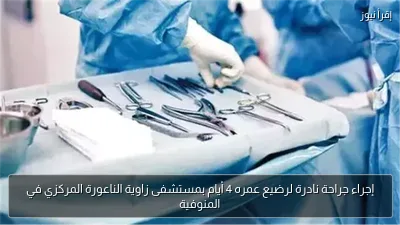 إجراء جراحة نادرة لرضيع عمره 4 أيام بمستشفى زاوية الناعورة المركزي في المنوفية