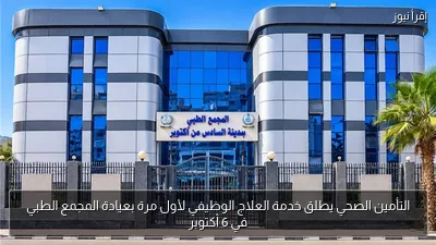 التأمين الصحي يطلق خدمة العلاج الوظيفي لأول مرة بعيادة المجمع الطبي في 6 أكتوبر