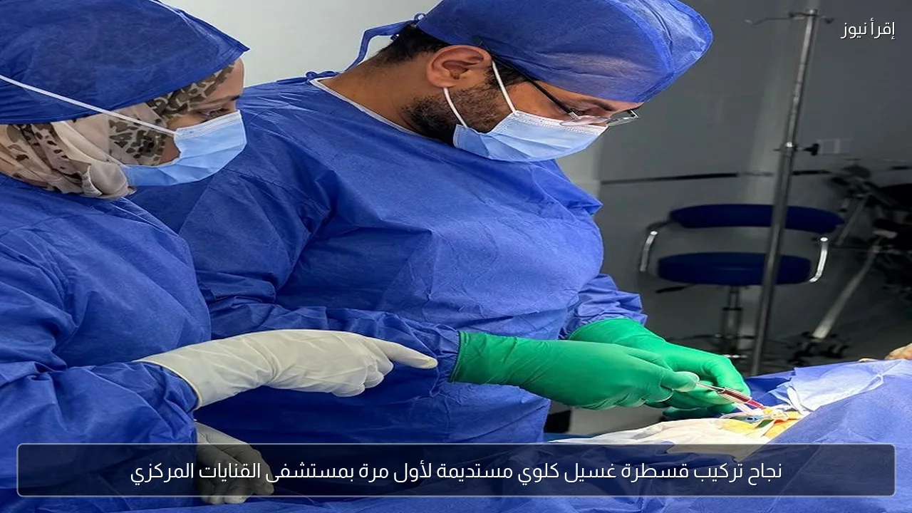 نجاح تركيب قسطرة غسيل كلوي مستديمة لأول مرة بمستشفى القنايات المركزي
