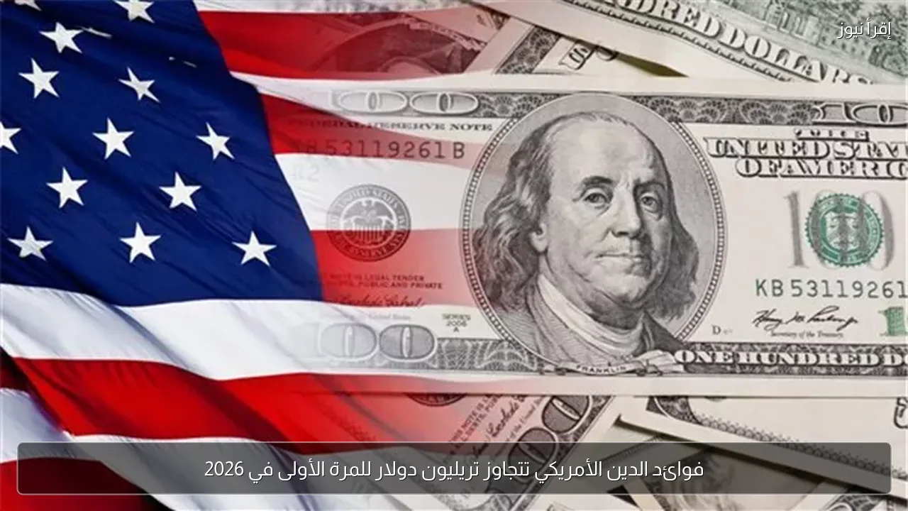 فوائد الدين الأمريكي تتجاوز تريليون دولار للمرة الأولى في 2026