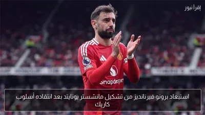 استبعاد برونو فيرنانديز من تشكيل مانشستر يونايتد بعد انتقاده أسلوب كاريك