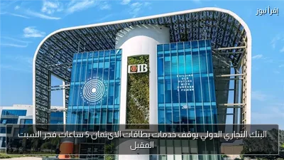 البنك التجاري الدولي يوقف خدمات بطاقات الائتمان 5 ساعات فجر السبت المقبل