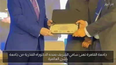 جامعة القاهرة تهنئ سامي الشريف بمنحه الدكتوراه الفخرية من جامعة باشن العالمية