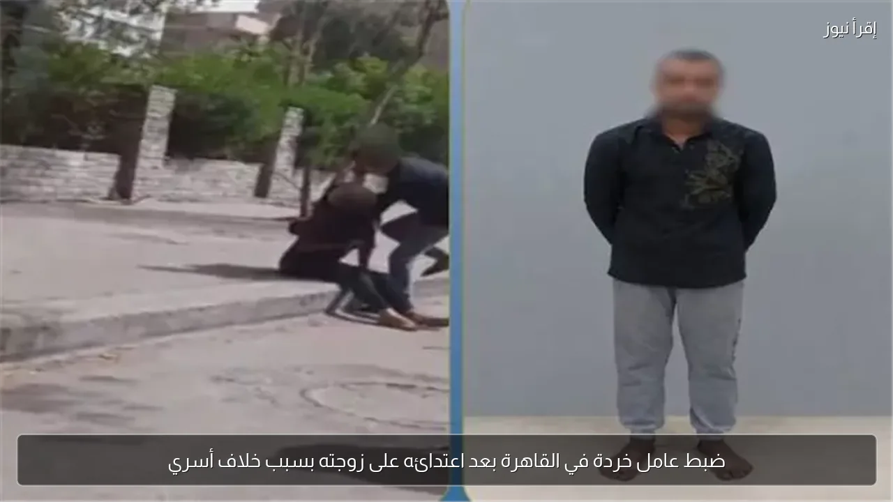 ضبط عامل خردة في القاهرة بعد اعتدائه على زوجته بسبب خلاف أسري