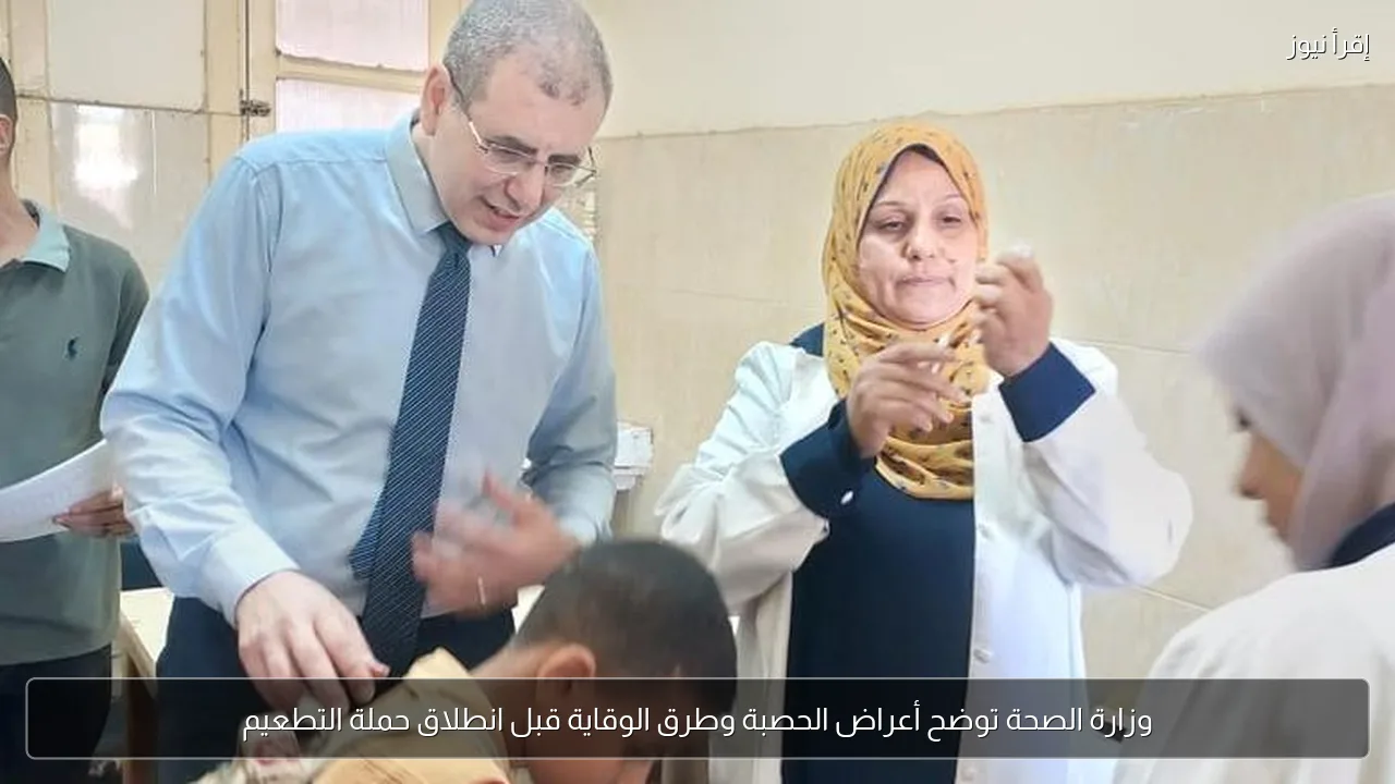 وزارة الصحة توضح أعراض الحصبة وطرق الوقاية قبل انطلاق حملة التطعيم