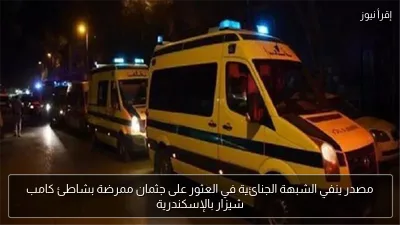 مصدر ينفي الشبهة الجنائية في العثور على جثمان ممرضة بشاطئ كامب شيزار بالإسكندرية