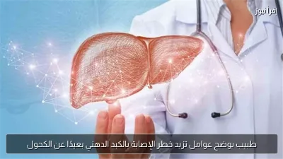 طبيب يوضح عوامل تزيد خطر الإصابة بالكبد الدهني بعيدًا عن الكحول