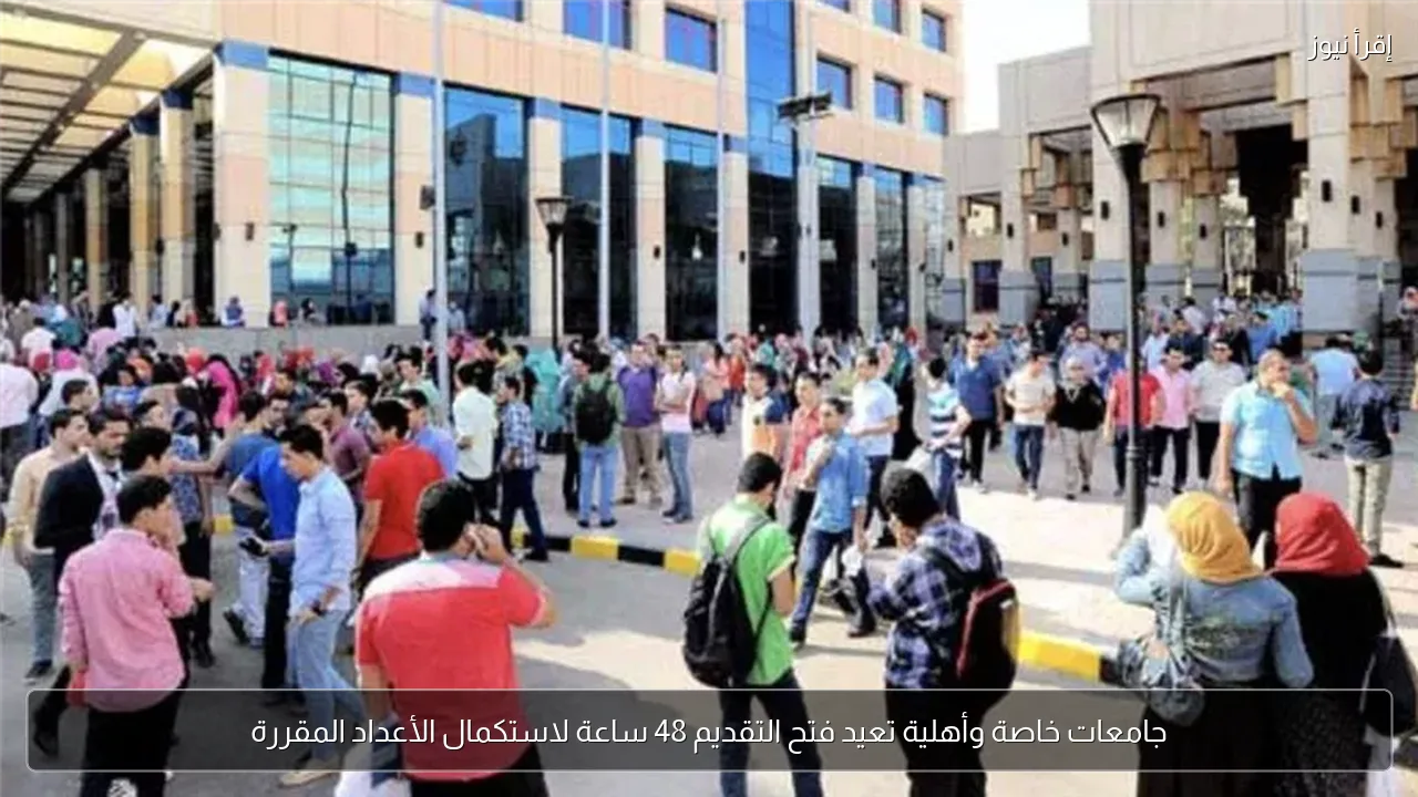 جامعات خاصة وأهلية تعيد فتح التقديم 48 ساعة لاستكمال الأعداد المقررة