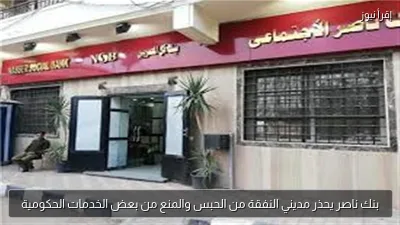 بنك ناصر يحذر مديني النفقة من الحبس والمنع من بعض الخدمات الحكومية