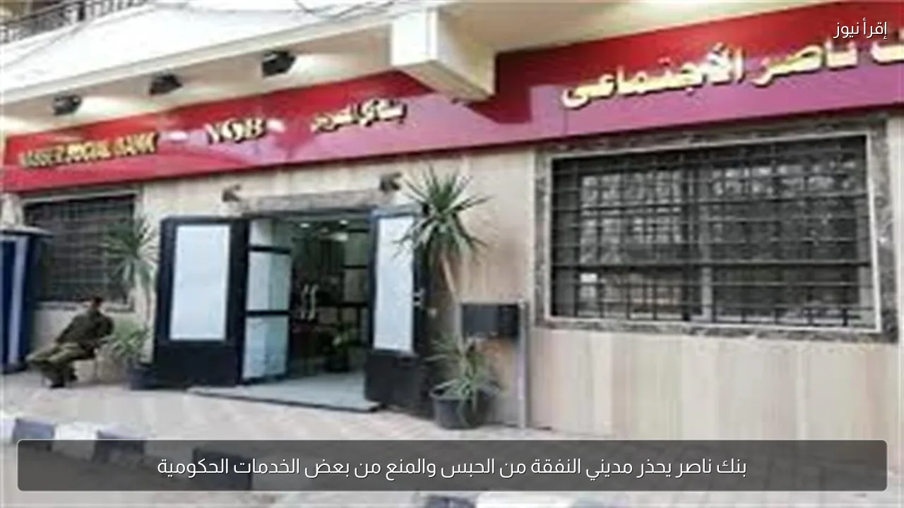 بنك ناصر يحذر مديني النفقة من الحبس والمنع من بعض الخدمات الحكومية