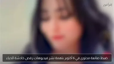 ضبط صانعة محتوى في 6 أكتوبر بتهمة نشر فيديوهات رقص خادشة للحياء