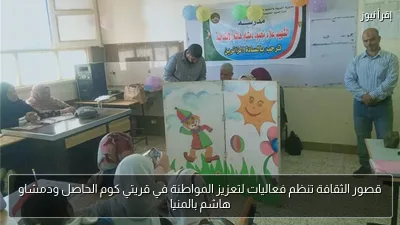 قصور الثقافة تنظم فعاليات لتعزيز المواطنة في قريتي كوم الحاصل ودمشاو هاشم بالمنيا