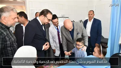 محافظ الفيوم يدشّن حملة التطعيم ضد الحصبة والحصبة الألمانية